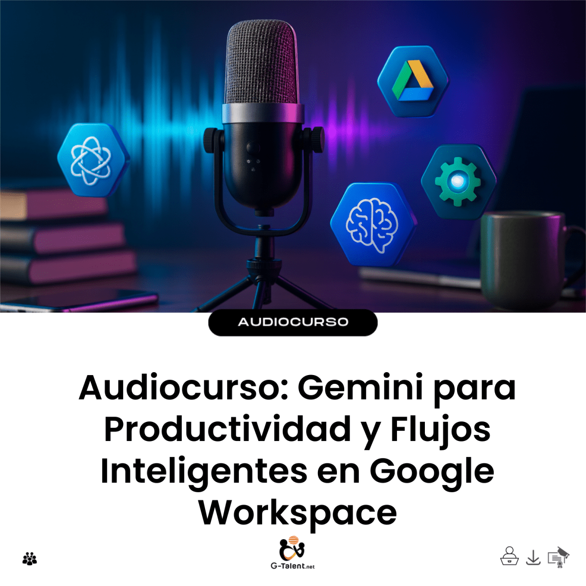 Audiocurso: Gemini para Productividad y Flujos Inteligentes en Google Workspace - G - Talent.Net